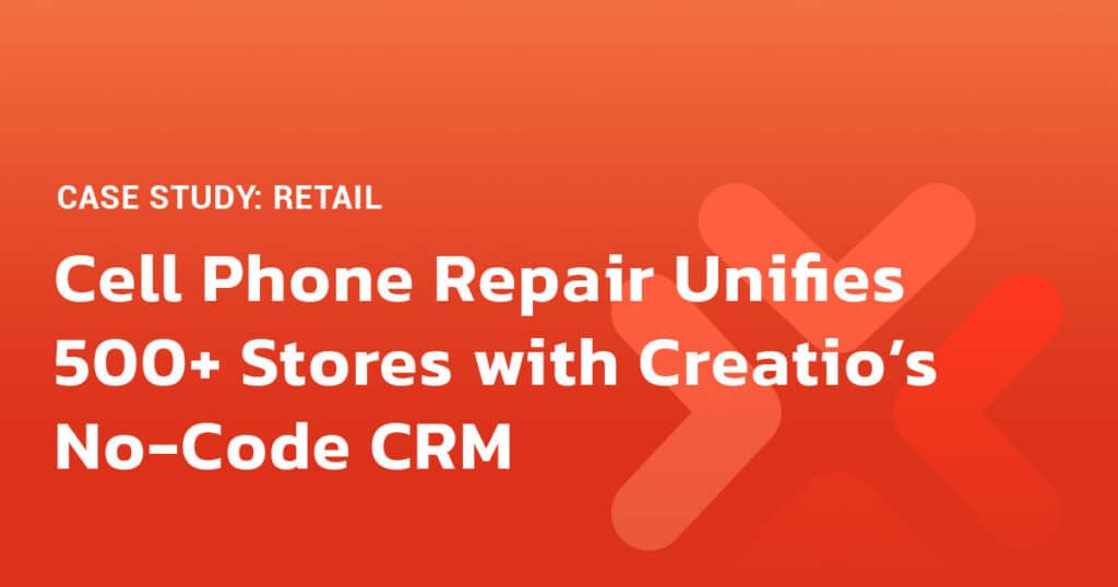 Cell Phone Repair Unifies 500+ Stores with Creatio’s No-Code CRM